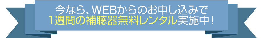 今なら、WEBからのお申込みで1週間の補聴器無料レンタル実施中